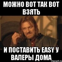 можно вот так вот взять и поставить easy у валеры дома