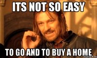 its not so easy to go and to buy a home