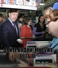 дайте водки! мне уже есть 18