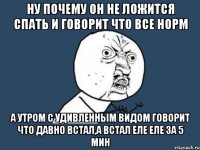 ну почему он не ложится спать и говорит что все норм а утром с удивленным видом говорит что давно встал,а встал еле еле за 5 мин