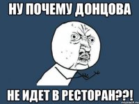 ну почему донцова не идет в ресторан??!