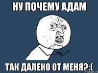 ну почему адам так далеко от меня?:(