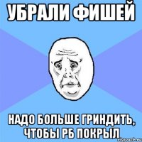 убрали фишей надо больше гриндить, чтобы рб покрыл