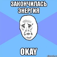 закончилась энергия okay