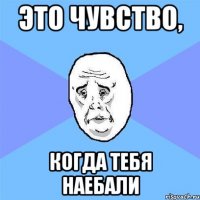 это чувство, когда тебя наебали