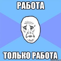 работа только работа