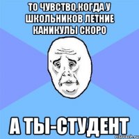 то чувство,когда у школьников летние каникулы скоро а ты-студент