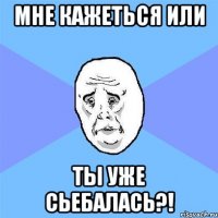 мне кажеться или ты уже сьебалась?!