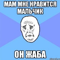 мам мне нравится мальчик он жаба