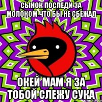 сынок последи за молоком что бы не сбежал окей мам я за тобой слежу сука