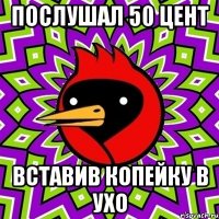 послушал 50 цент вставив копейку в ухо