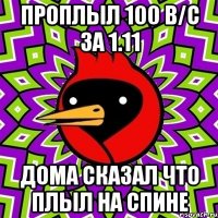 проплыл 100 в/с за 1.11 дома сказал что плыл на спине