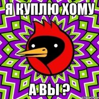 я куплю хому а вы ?