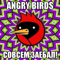 angry birds совсем заебал!