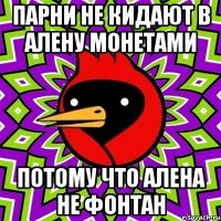 парни не кидают в алену монетами потому что алена не фонтан