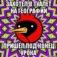 захотел в туалет на географии пришёл под конец урока