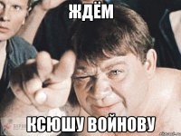 ждём ксюшу войнову