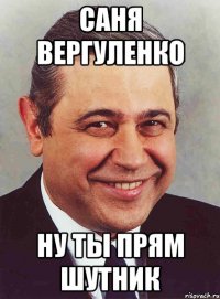 саня вергуленко ну ты прям шутник