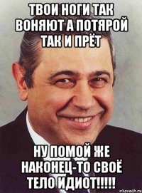 твои ноги так воняют а потярой так и прёт ну помой же наконец-то своё тело идиот!!!