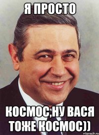 я просто космос,ну вася тоже космос))