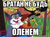 братан не будь оленем