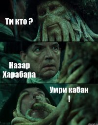 Ти кто ? Назар Харабара Умри кабан !