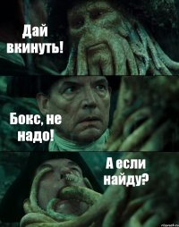 Дай вкинуть! Бокс, не надо! А если найду?