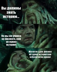 Вы должны знать историю... Но мы же учимся на физмате, нам не нужна история! Матан не сдан, физика не сдана, история вам асболютно не нужна!