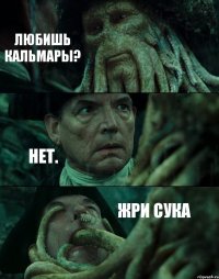 ЛЮБИШЬ КАЛЬМАРЫ? НЕТ. ЖРИ СУКА