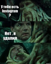 У тебя есть Instagram ? Нет , я удалил 