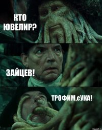 КТО ЮВЕЛИР? ЗАЙЦЕВ! ТРОФИМ,сУКА!