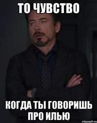 то чувство когда ты говоришь про илью