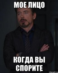 мое лицо когда вы спорите