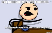 Вай, сколько раз надо говорить не спрашивайте меня готов ли я ответить, когда я ем