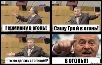 Гермиону в огонь! Сашу Грей в огонь! Что же делать с топиком!? В ОГОНЬ!!!