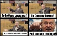 Те Бибера слушают! Те Селену Гомез! Ну а я что?! А я 2nd season слушаю! 2nd season the best!