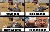 Артем едет Максим едет Мари Кара хочет Ты следущий!