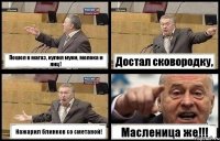 Пошел в магаз, купил муки, молока и яиц! Достал сковородку, Нажарил блинков со сметаной! Масленица же!!!