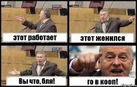 этот работает этот женился Вы что, бля! го в кооп!