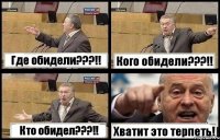 Где обидели???!! Кого обидели???!! Кто обидел???!! Хватит это терпеть!