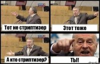 Тот не стриптизер Этот тоже А кто стриптизер? ТЫ!