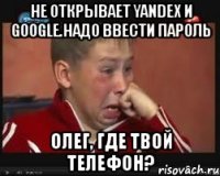 не открывает yandex и google.надо ввести пароль олег, где твой телефон?