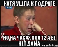 катя ушла к подруге но на часах пол 12 а ее нет дома