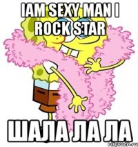 iam sexy man i rock star шала ла ла