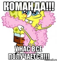 команда!!! у нас все получается!!!