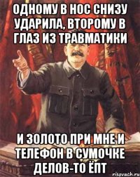 одному в нос снизу ударила, второму в глаз из травматики и золото при мне и телефон в сумочке делов-то ёпт