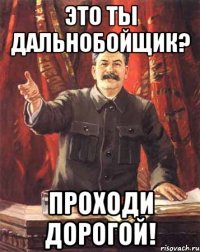 это ты дальнобойщик? проходи дорогой!