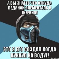 а вы знаете что откуда ледяной элементаль в inferno! это я его создал когда пукнул на воду)!