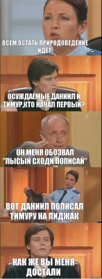 Всем встать.природоведение идёт. осуждаемые даниил и тимур,кто начал первый? он меня обозвал "лысый сходи пописай" вот даниил пописал тимуру на пиджак как же вы меня достали