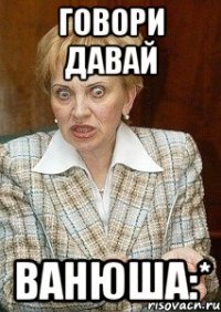 говори давай ванюша:*